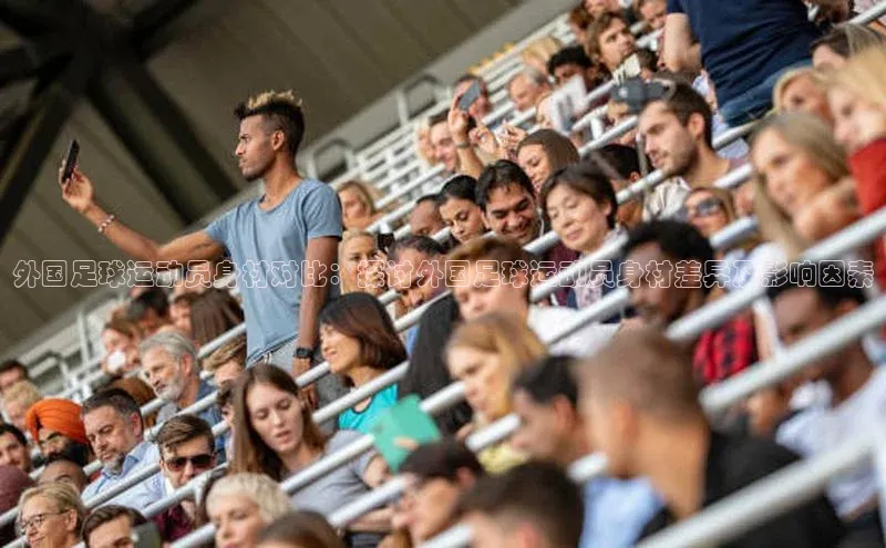 星欧注册平台如流外国足球运动员身材对比：探讨外国足球运动员身材差异及影响因素