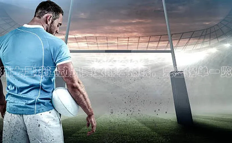 星欧注册账号姚记科技瑞士足球运动员美女排名揭晓，完整榜单一览