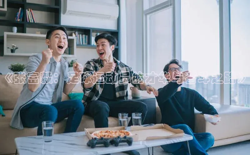 星欧平台点登录入口轻美电器《张富毅：足球运动员的才华与奋斗之路》