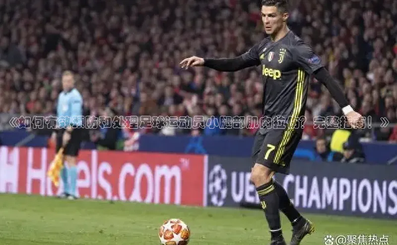 星欧娱乐注册登录百度数据开放平台《如何有效预防和处理足球运动员小腿部肌肉拉伤？完整指南！》