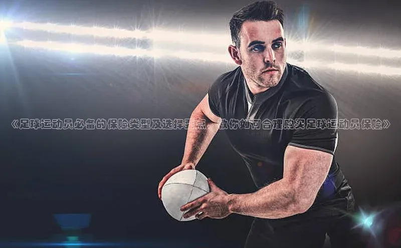 星欧平台点登录入口百家号《足球运动员必备的保险类型及选择要点，教你如何合理购买足球运动员保险》