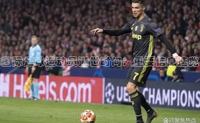 星欧app下载注册普信公司国际足球运动员逝世时间：重要信息速览