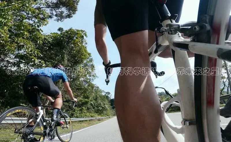 星欧注册开户江铃新能源《青少年足球运动员选材：如何科学选拔和培养未来之星》