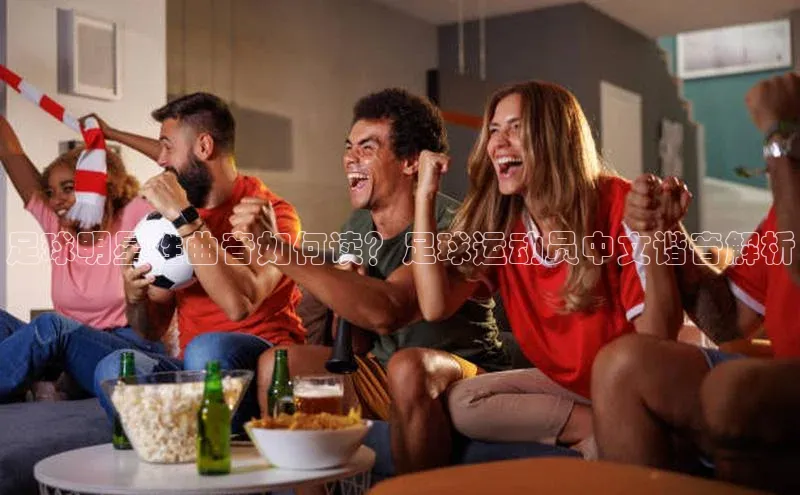 星欧平台app下载地址度小满理财足球明星姓曲音如何读？足球运动员中文谐音解析