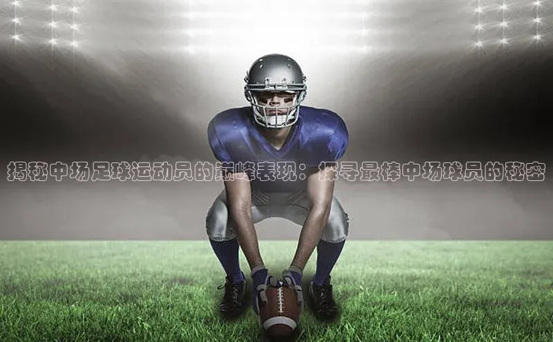 星欧娱乐下载百度学术揭秘中场足球运动员的巅峰表现：探寻最棒中场球员的秘密