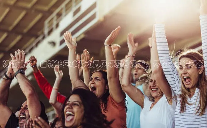 星欧app官方下载百度手机输入法标题建议：白衬衫足球运动员风采照片赏析，尽在一网编辑部