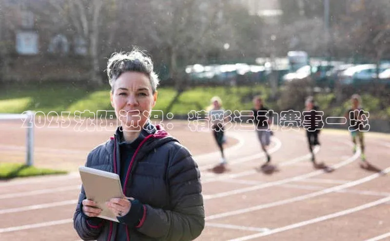 星欧娱乐平台官网入口宣亚国际2023沈阳近况：精彩运动赛事一览