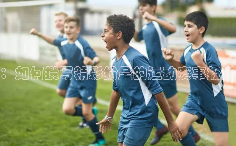 星欧注册账号路畅科技：如何撰写精彩纷呈的运动赛事报道