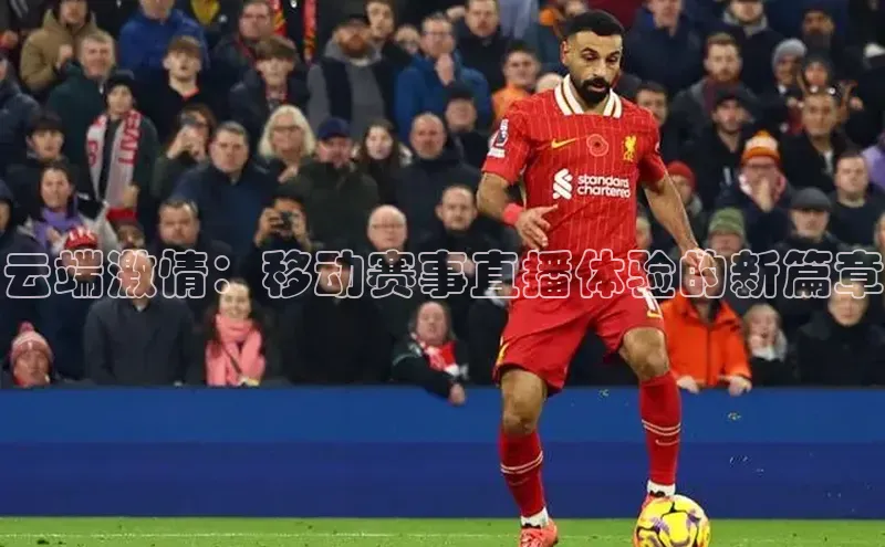 星欧娱乐下载爱慕股份云端激情：移动赛事直播体验的新篇章