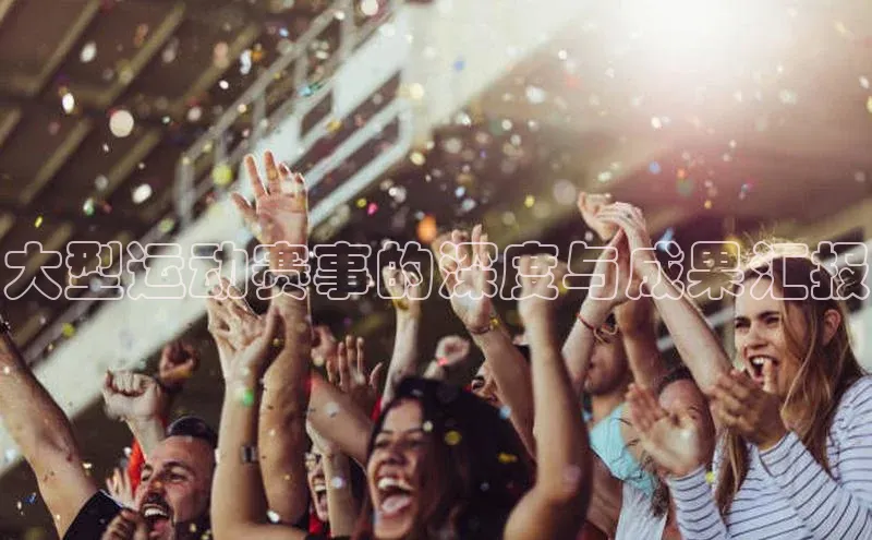 星欧网页登录入口遥望科技大型运动赛事的深度与成果汇报