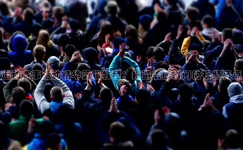 运动赛事活动精华剪辑教程：打造震撼瞬间的视频亮点