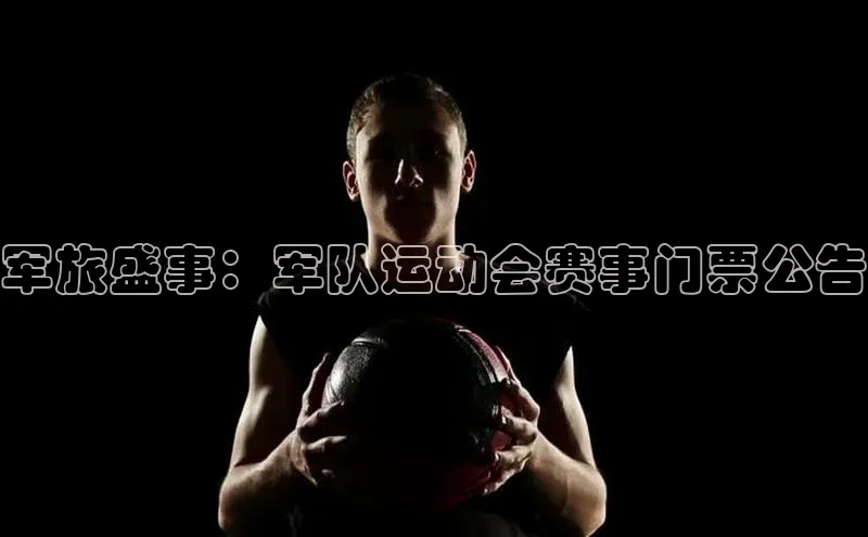 军旅盛事：军队运动会赛事门票公告
