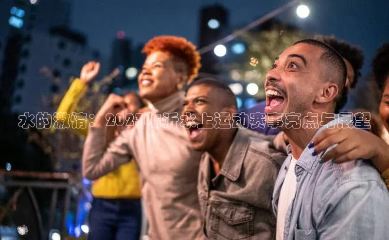 水的激情：2023临沂水上运动赛事亮点与展望