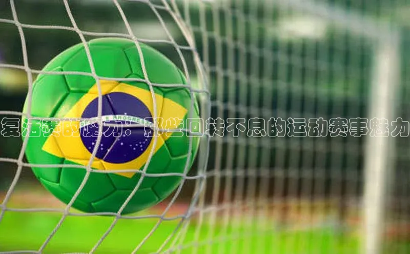 复活赛的魔力：那些回转不息的运动赛事魅力