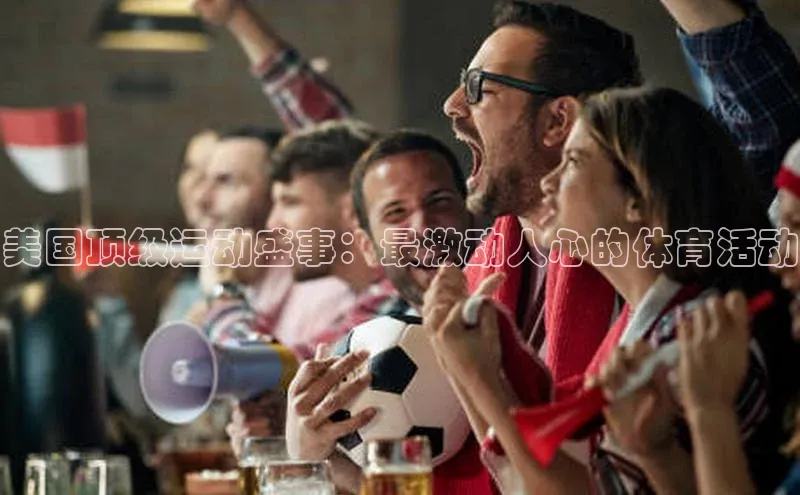 美国顶级运动盛事：最激动人心的体育活动