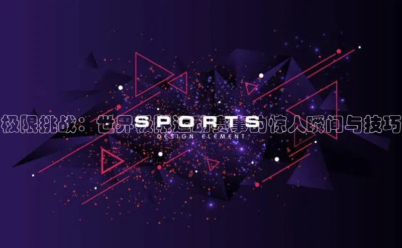 极限挑战：世界极限运动赛事的惊人瞬间与技巧