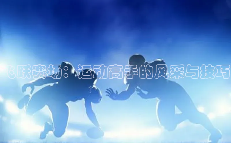 飞跃赛场：运动高手的风采与技巧