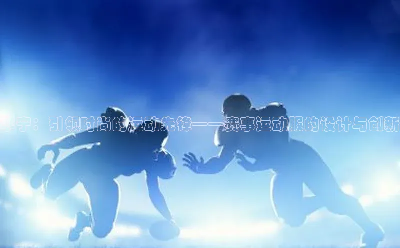 李宁：引领时尚的运动先锋——赛事运动服的设计与创新