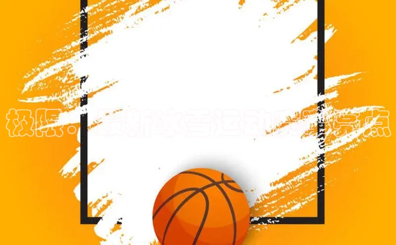 极限：最新冰雪运动赛事亮点