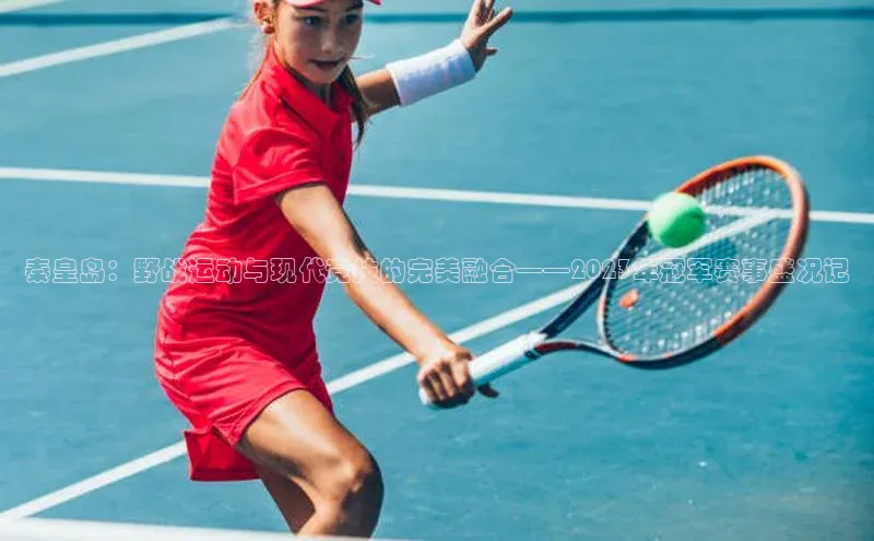 秦皇岛：野战运动与现代竞技的完美融合——2023年冠军赛事盛况记