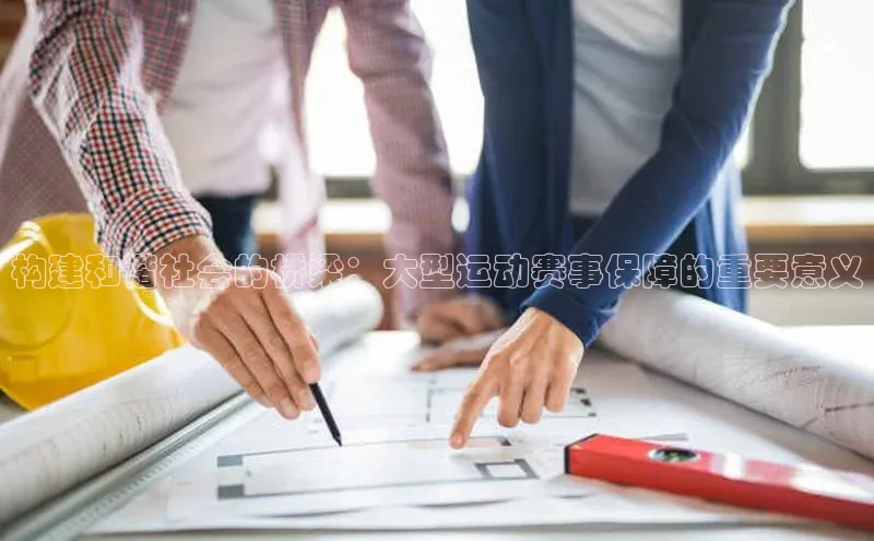 构建和谐社会的桥梁：大型运动赛事保障的重要意义