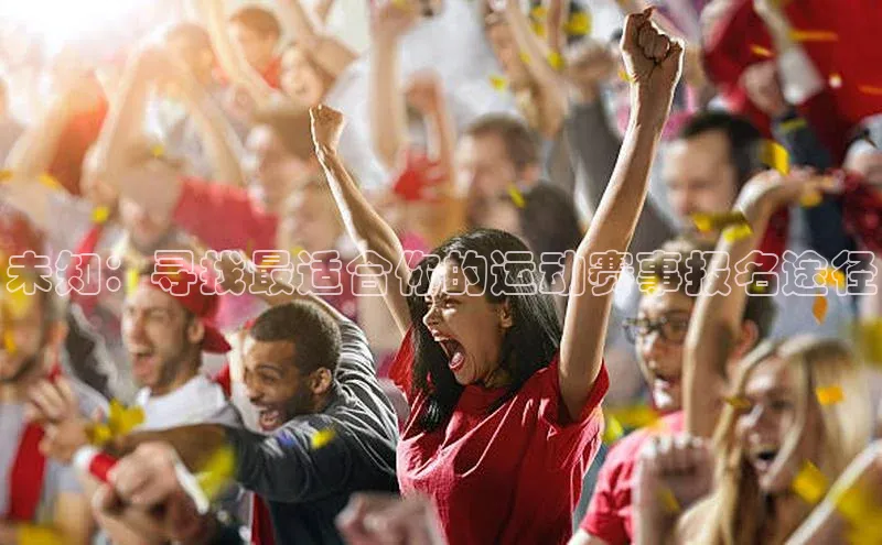 未知：寻找最适合你的运动赛事报名途径