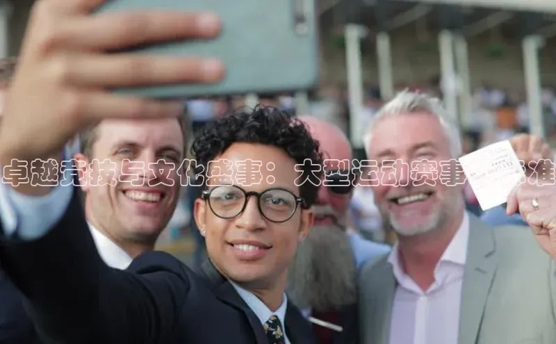 卓越竞技与文化盛事：大型运动赛事的标准