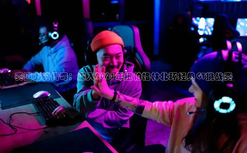 赛道上的传奇：深入2023年纽伯格林北环经典GT挑战赛