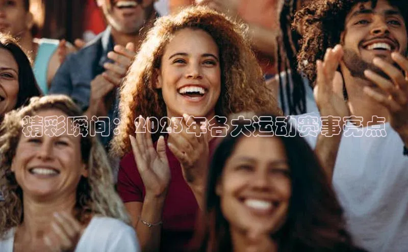 精彩瞬间：2023年各大运动赛事亮点