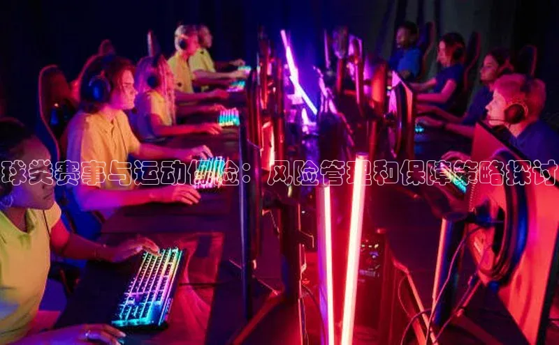 球类赛事与运动保险：风险管理和保障策略探讨