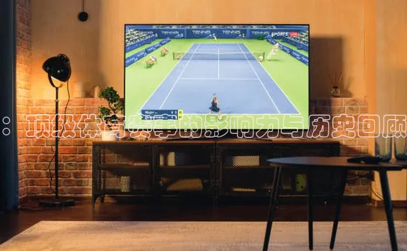 ：顶级体育赛事的影响力与历史回顾