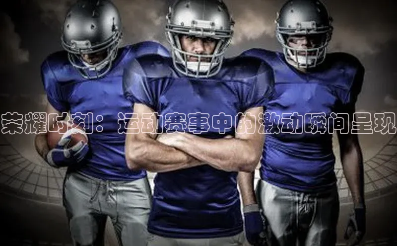 荣耀时刻：运动赛事中的激动瞬间呈现