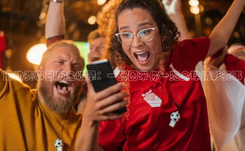 运动赛事日历全收录：一张图带你一览全球精彩赛事