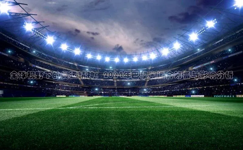 全球视野下的奥运精神：2024年巴黎奥运会筹备与影响分析