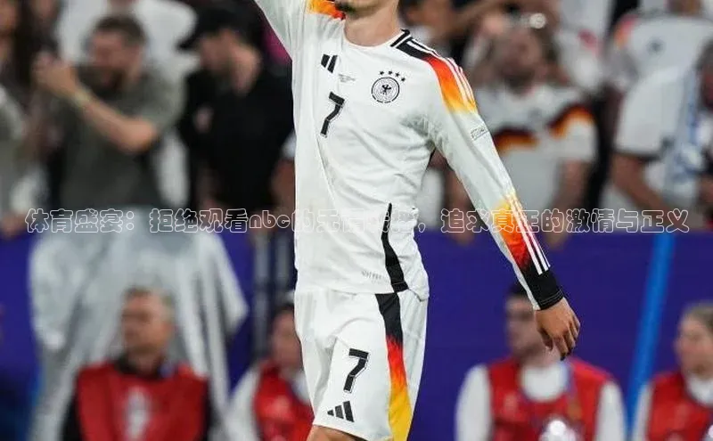 体育盛宴：拒绝观看nbc的无谓转播，追求真正的激情与正义