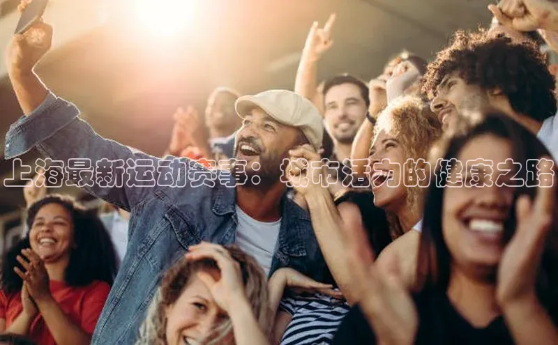 上海最新运动赛事：城市活力的健康之路