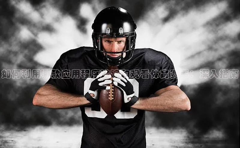 如何利用哪款应用程序追踪和观看体育赛事：深入指南