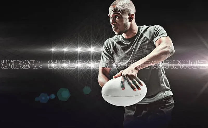 激情燃动：抚顺运动会的精彩瞬间与体育精神见证