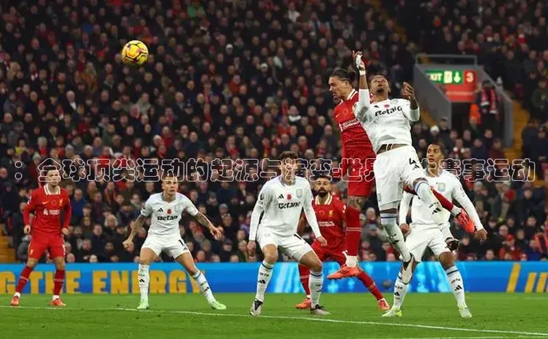 ：全球顶尖运动的起源与演变-世界最大赛事运动