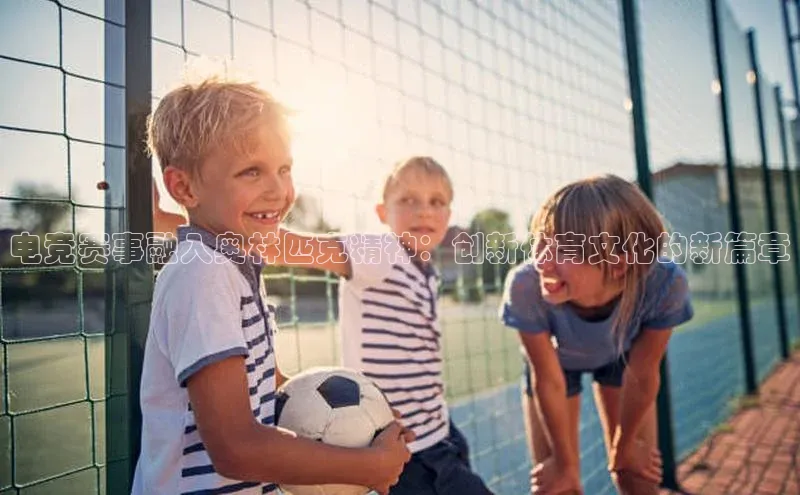 电竞赛事融入奥林匹克精神：创新体育文化的新篇章