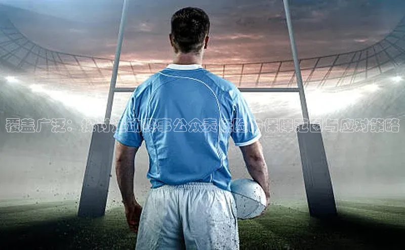 覆盖广泛：探讨运动赛事公众责任险的保障范围与应对策略