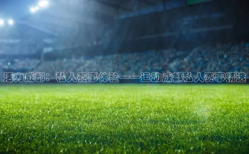 活力成都：私人赛事体验——运动成都私人赛事精选