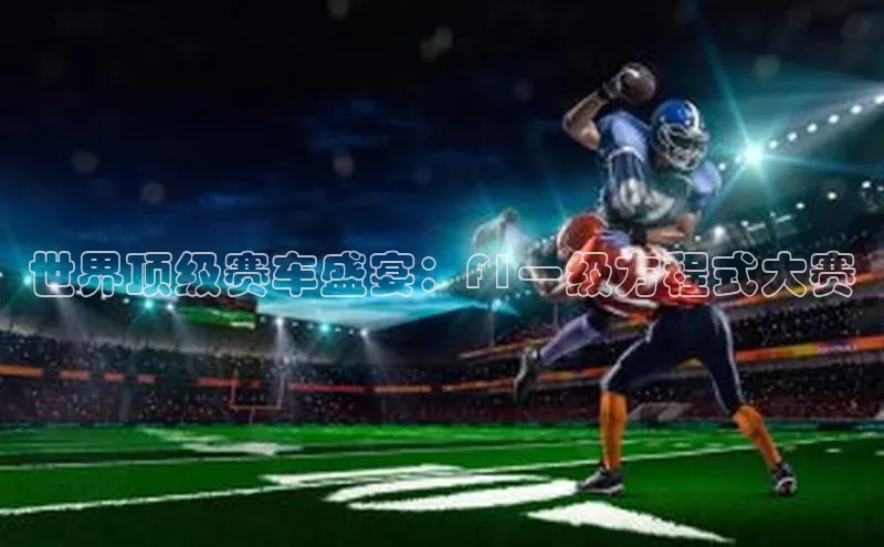 世界顶级赛车盛宴：F1一级方程式大赛