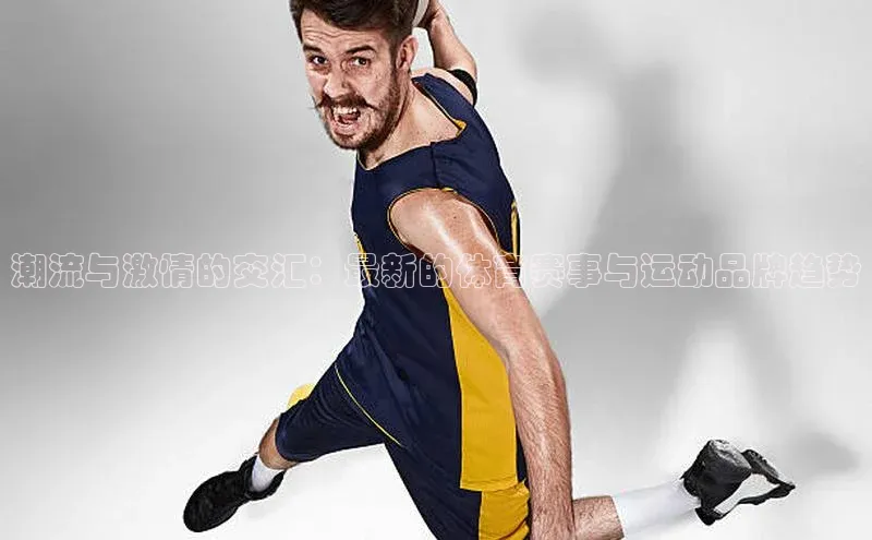 潮流与激情的交汇：最新的体育赛事与运动品牌趋势