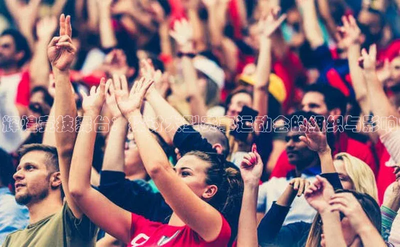 辉煌竞技舞台：探讨大型赛事运动会的组织与影响