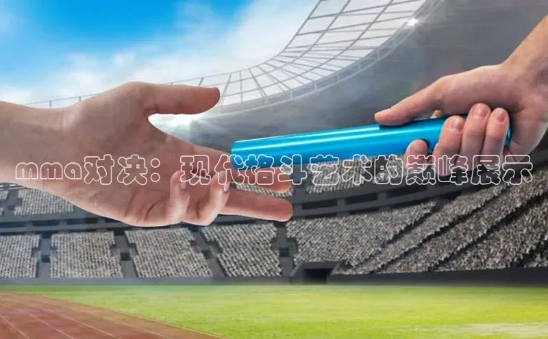 mma对决：现代格斗艺术的巅峰展示