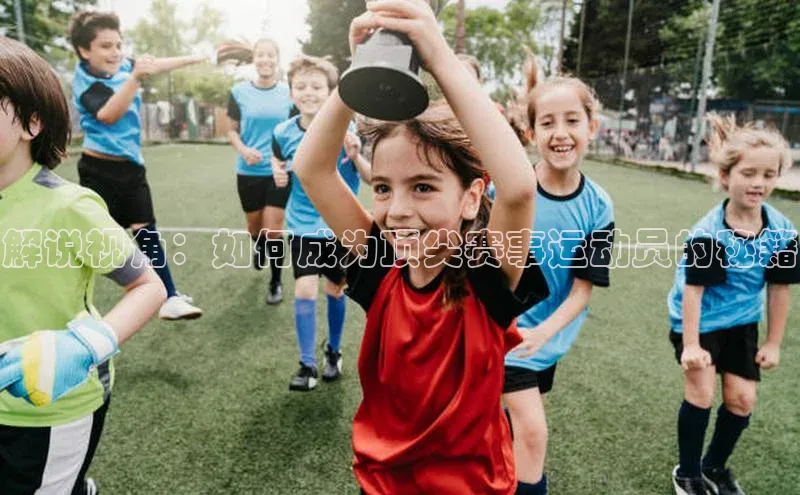 解说视角：如何成为顶尖赛事运动员的秘籍