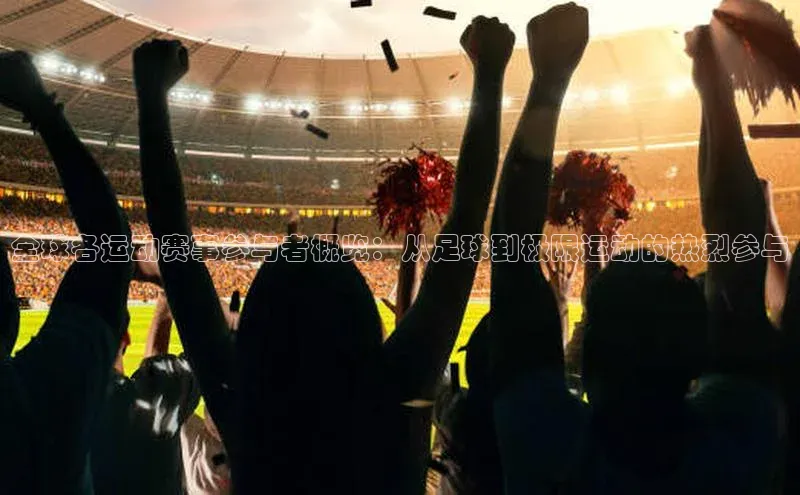 全球各运动赛事参与者概览：从足球到极限运动的热烈参与